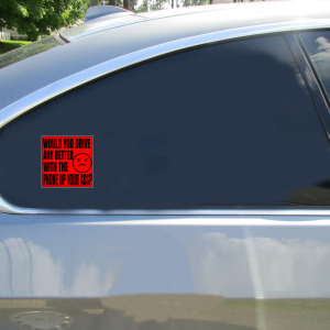 Would You Drive Any Better With The Phone Up Your Ass Sticker - Car Decals - U.S. Custom Stickers