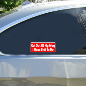Get Out Of My Way I Have Shit To Do Bumper Sticker - Stickers for Cars