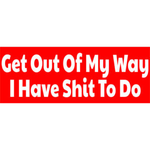 Get Out Of My Way I Have Shit To Do Bumper Sticker - U.S. Custom Stickers